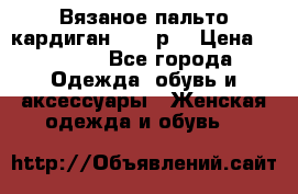 Вязаное пальто кардиган 44-46р. › Цена ­ 6 000 - Все города Одежда, обувь и аксессуары » Женская одежда и обувь   